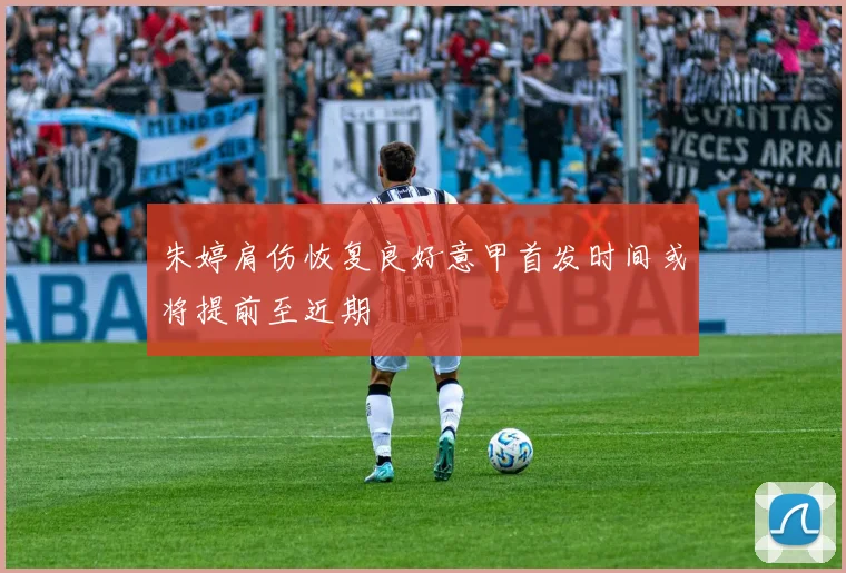 朱婷肩伤恢复良好意甲首发时间或将提前至近期