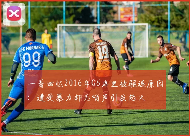 一哥回忆2016年G6库里被驱逐原因:遭受暴力却无哨声引发怒火