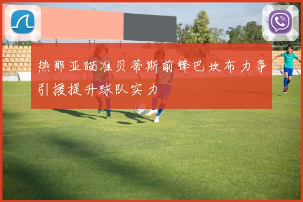 热那亚瞄准贝蒂斯前锋巴坎布力争引援提升球队实力