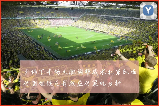 卢伟下半场大胆调整战术北京队面对困难缺乏有效应对策略分析