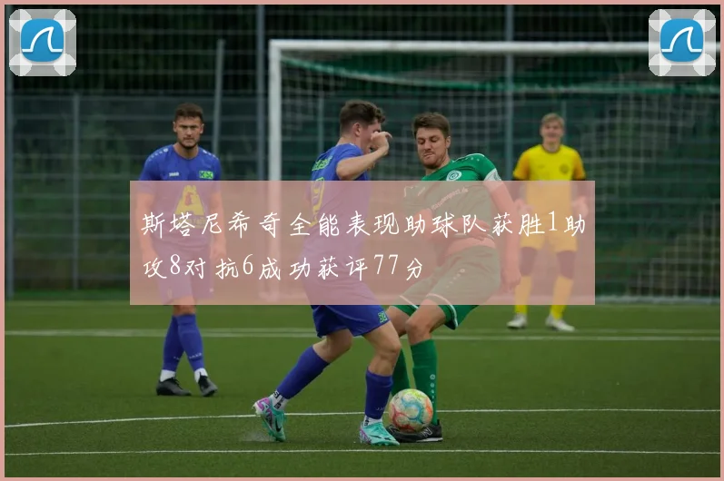 斯塔尼希奇全能表现助球队获胜1助攻8对抗6成功获评77分