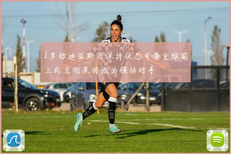 J罗称迪亚斯若保持状态可争金球前三民主刚果将成为强劲对手