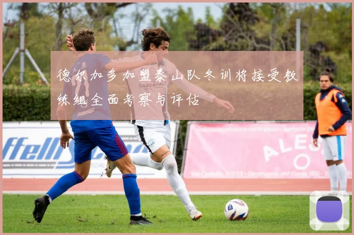 德尔加多加盟泰山队冬训将接受教练组全面考察与评估