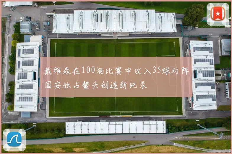 戴维森在100场比赛中攻入35球对阵国安独占鳌头创造新纪录