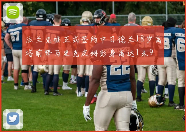 法兰克福正式签约中日德兰18岁高塔前锋马里克皮姆彭身高达1米9