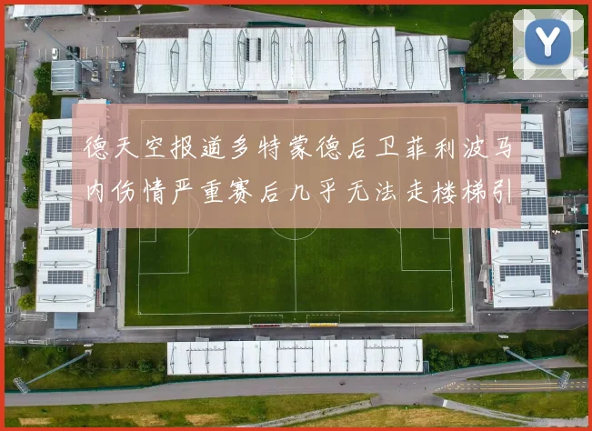 德天空报道多特蒙德后卫菲利波马内伤情严重赛后几乎无法走楼梯引发关注